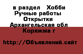  в раздел : Хобби. Ручные работы » Открытки . Архангельская обл.,Коряжма г.